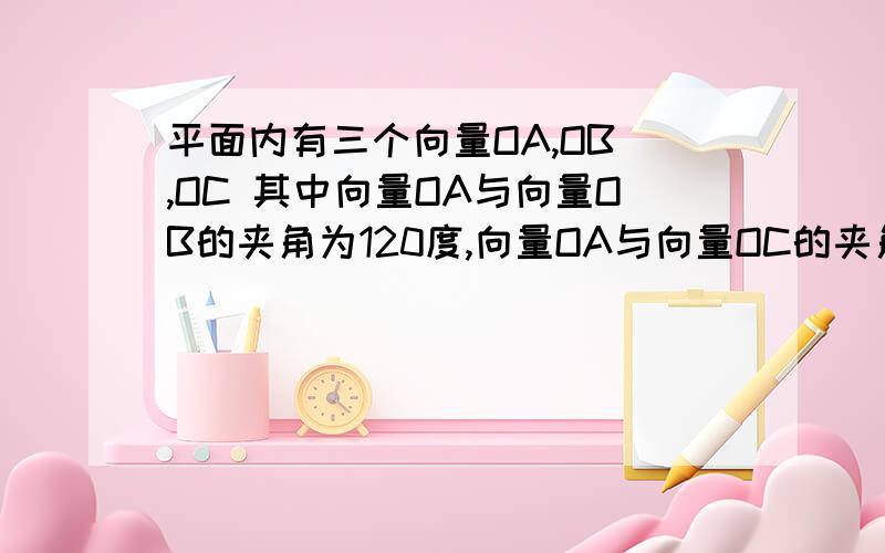 平面内有三个向量OA,OB ,OC 其中向量OA与向量OB的夹角为120度,向量OA与向量OC的夹角为30度,且|OA|=|OB|=1,若向量OC=2√3 若向量OC=a向量OA+b向量OB 则a+b的值为