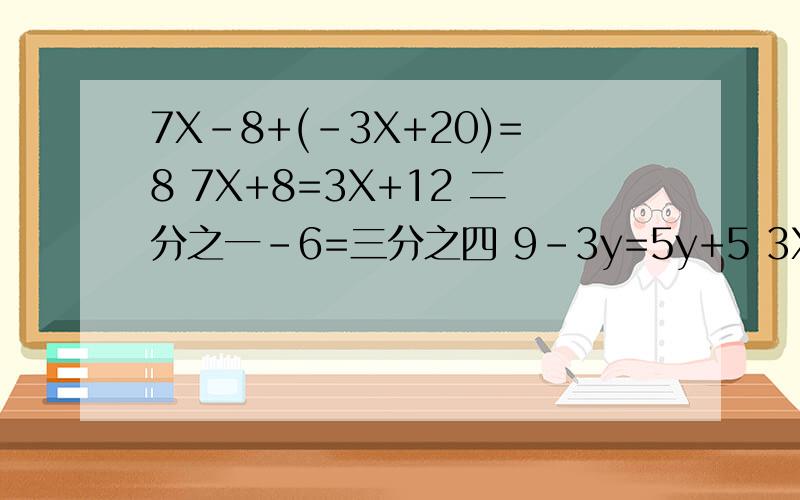 7X-8+(-3X+20)=8 7X+8=3X+12 二分之一-6=三分之四 9-3y=5y+5 3X-7(x-1)=3-2（X+3) 2*1200X=2000(22-x)写过程