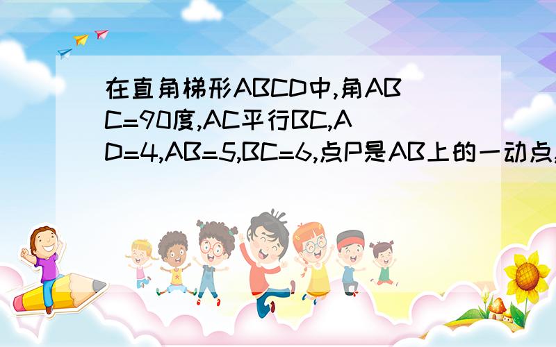 在直角梯形ABCD中,角ABC=90度,AC平行BC,AD=4,AB=5,BC=6,点P是AB上的一动点,当PC+PD的和最小时pb=不要用相似,我看不懂