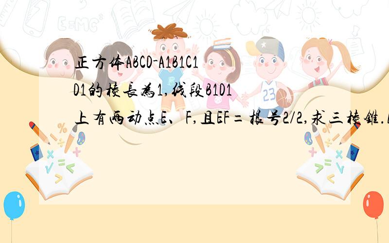 正方体ABCD-A1B1C1D1的棱长为1,线段B1D1上有两动点E、F,且EF=根号2/2,求三棱锥.A-BEF的体积为定值