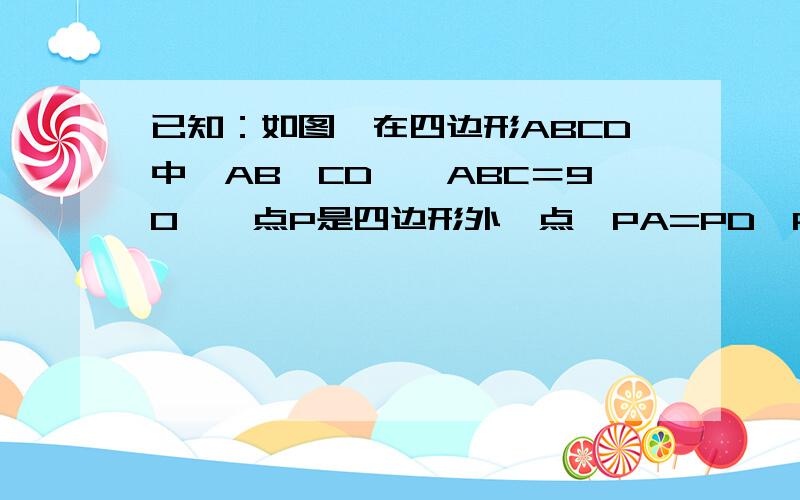 已知：如图,在四边形ABCD中,AB∥CD,∠ABC＝90°,点P是四边形外一点,PA=PD,PB=PC.求证：四边形ABCD是矩形.