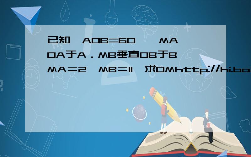 已知∠AOB=60°,MA⊥OA于A．MB垂直OB于B,MA＝2,MB＝11,求OMhttp://hi.baidu.com/%CA%B1%C9%D0%C0%D6%D4%B0/album/item/c2f038f32a020851342acc13.html徒手画的,应该看得懂?