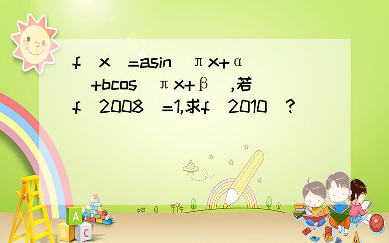 f(x)=asin(πx+α)+bcos(πx+β),若f(2008)=1,求f(2010)?