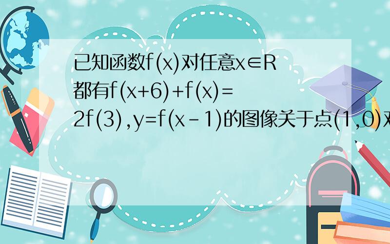 已知函数f(x)对任意x∈R都有f(x+6)+f(x)=2f(3),y=f(x-1)的图像关于点(1,0)对称,则f(2003)=