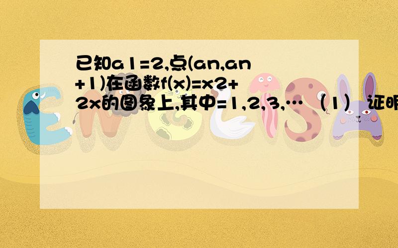 已知a1=2,点(an,an+1)在函数f(x)=x2+2x的图象上,其中=1,2,3,… （1） 证明数列｛lg(1+an)｝设Tn=(1+a1) (1+a2) …(1+an),求Tn及数列｛an｝的通项