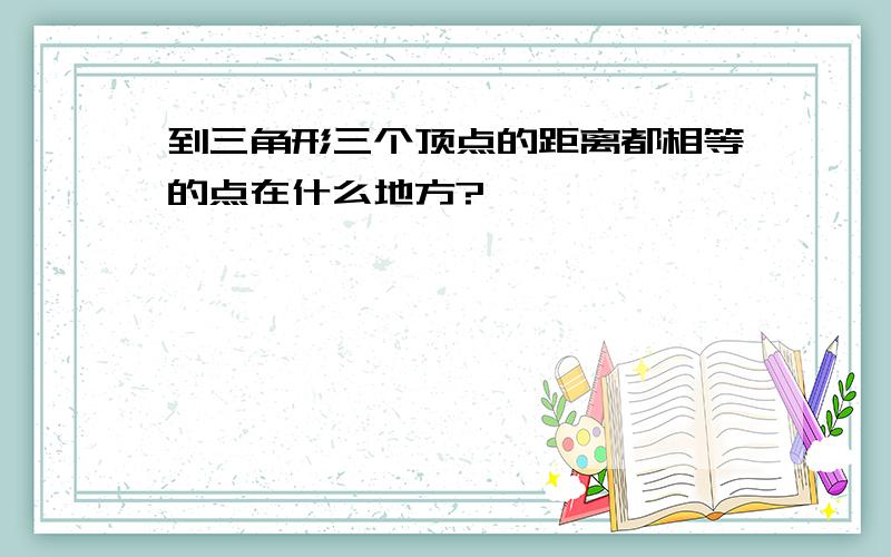 到三角形三个顶点的距离都相等的点在什么地方?