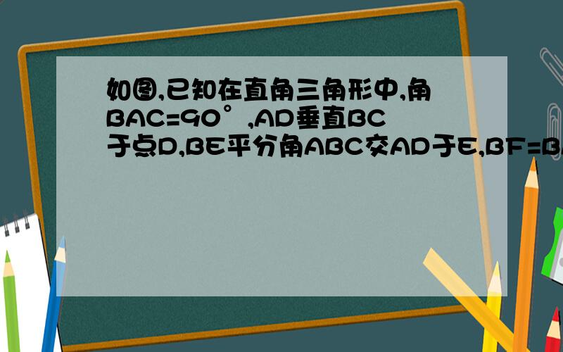 如图,已知在直角三角形中,角BAC=90°,AD垂直BC于点D,BE平分角ABC交AD于E,BF=BA,求证:EF平行于AC