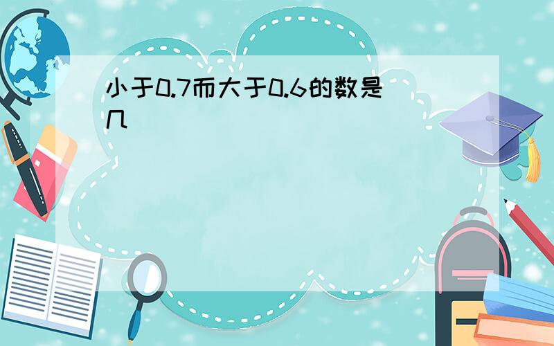 小于0.7而大于0.6的数是几