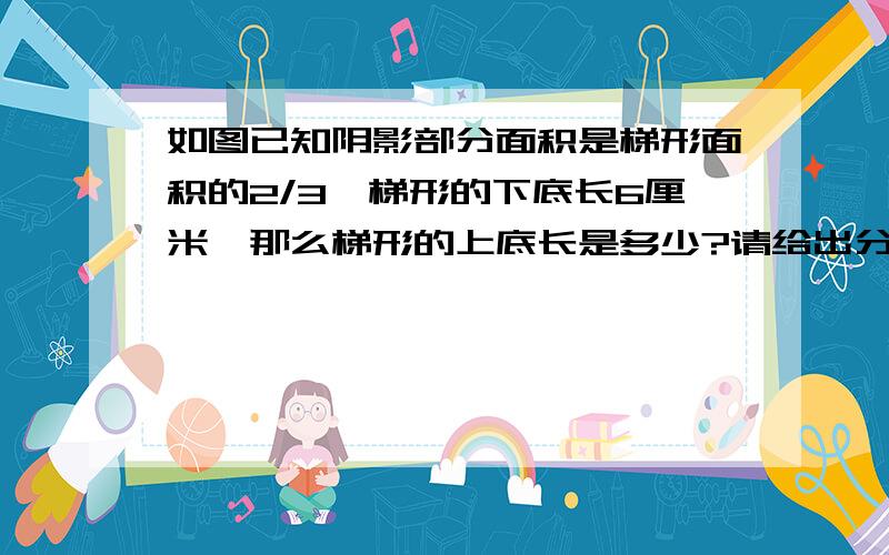 如图已知阴影部分面积是梯形面积的2/3,梯形的下底长6厘米,那么梯形的上底长是多少?请给出分析,