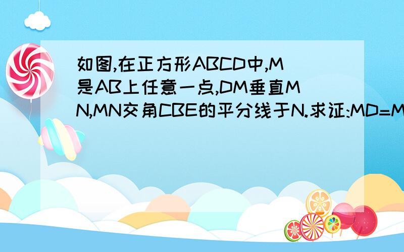 如图,在正方形ABCD中,M是AB上任意一点,DM垂直MN,MN交角CBE的平分线于N.求证:MD=MN.http://hiphotos.baidu.com/piorpo/pic/item/38b1e366bbe03432aa184c3d.jpg