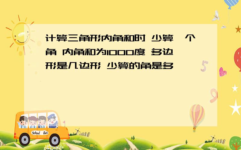 计算三角形内角和时 少算一个角 内角和为1000度 多边形是几边形 少算的角是多