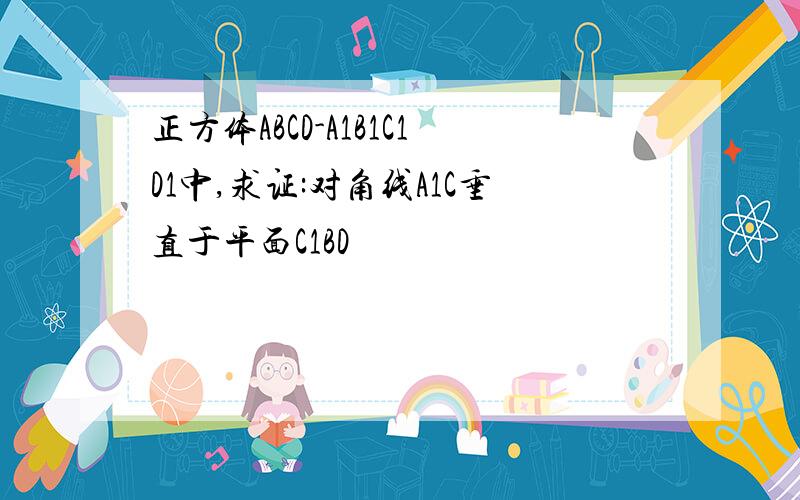 正方体ABCD-A1B1C1D1中,求证:对角线A1C垂直于平面C1BD