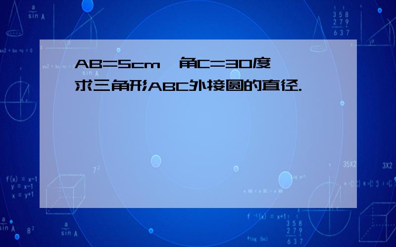 AB=5cm,角C=30度,求三角形ABC外接圆的直径.