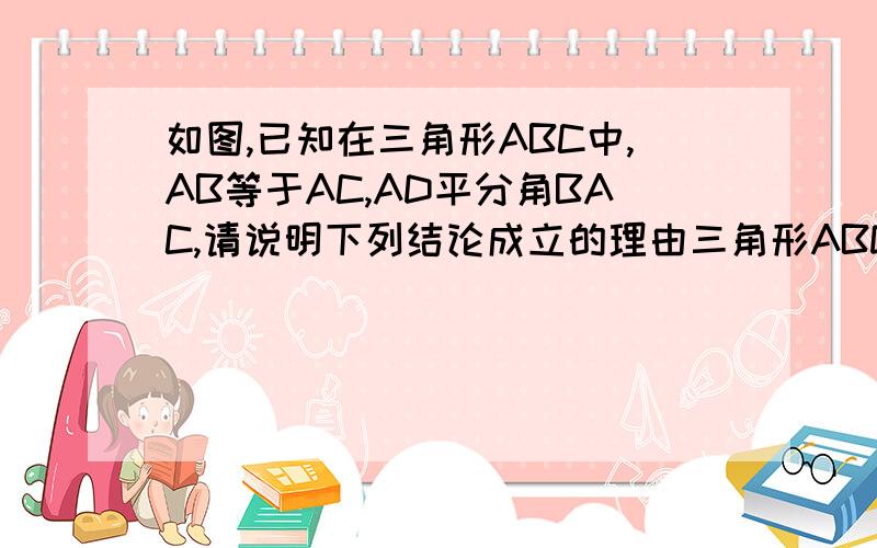 如图,已知在三角形ABC中,AB等于AC,AD平分角BAC,请说明下列结论成立的理由三角形ABD全等三角形ACDBD等于BC今天就要