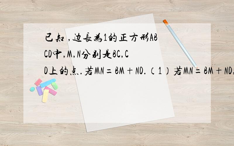 已知 ,边长为1的正方形ABCD中,M,N分别是BC,CD上的点.若MN=BM+ND.（1）若MN=BM+ND,求证∠MAN=45°,（2）若△MNC得周长为2,求∠MAN的度数·····~速度··`````就火速