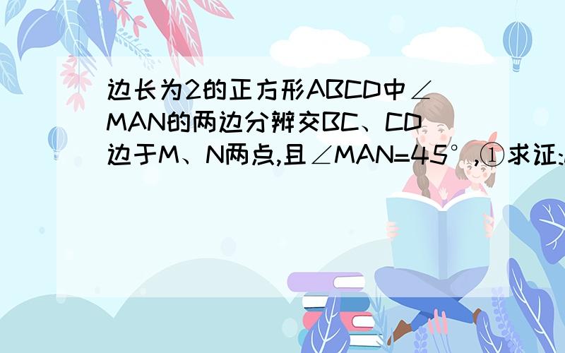 边长为2的正方形ABCD中∠MAN的两边分辨交BC、CD边于M、N两点,且∠MAN=45°,①求证:MN=BM+DN