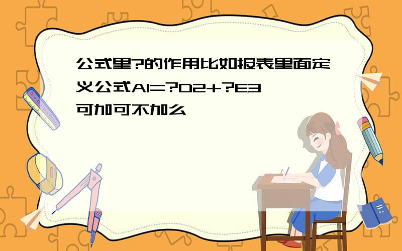 公式里?的作用比如报表里面定义公式A1=?D2+?E3,可加可不加么