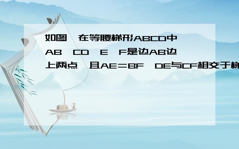 如图,在等腰梯形ABCD中,AB‖CD,E,F是边AB边上两点,且AE＝BF,DE与CF相交于梯形ABCD内一点O,当EF＝CD时,连结DF,CE判断四边形DCEF是什么样的四边形证明答好了的加悬赏!真晕，再说了，打这么多字也不