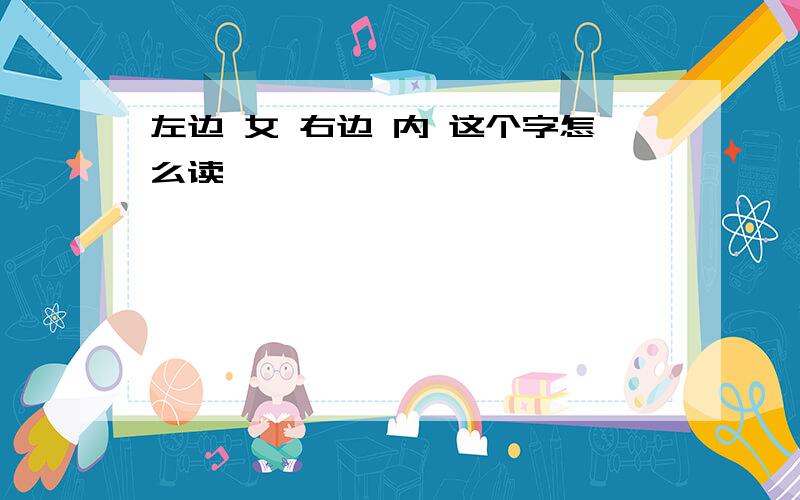 左边 女 右边 内 这个字怎么读