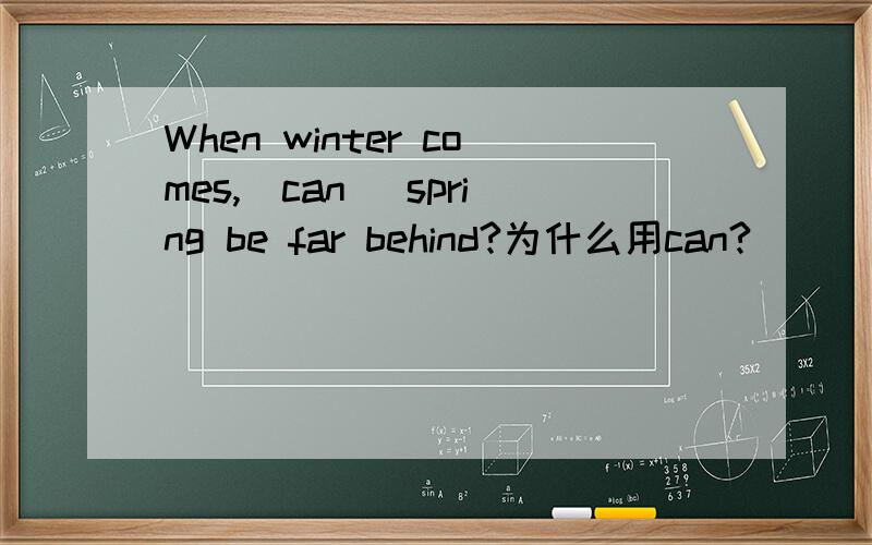 When winter comes,(can) spring be far behind?为什么用can?