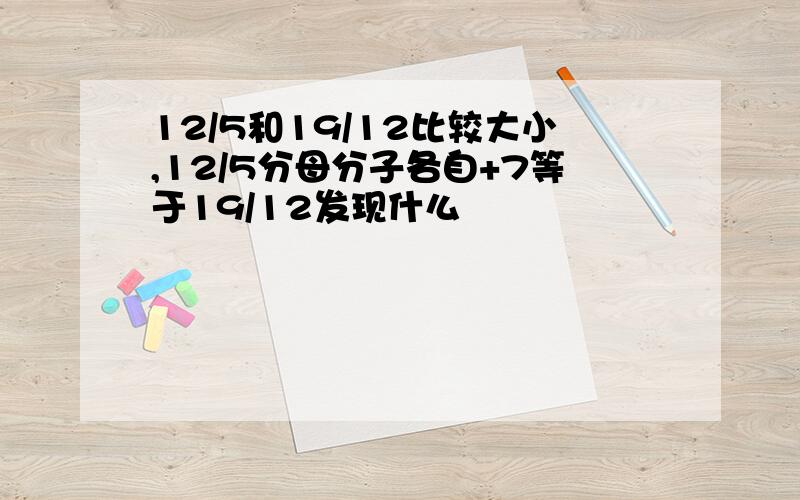 12/5和19/12比较大小,12/5分母分子各自+7等于19/12发现什么