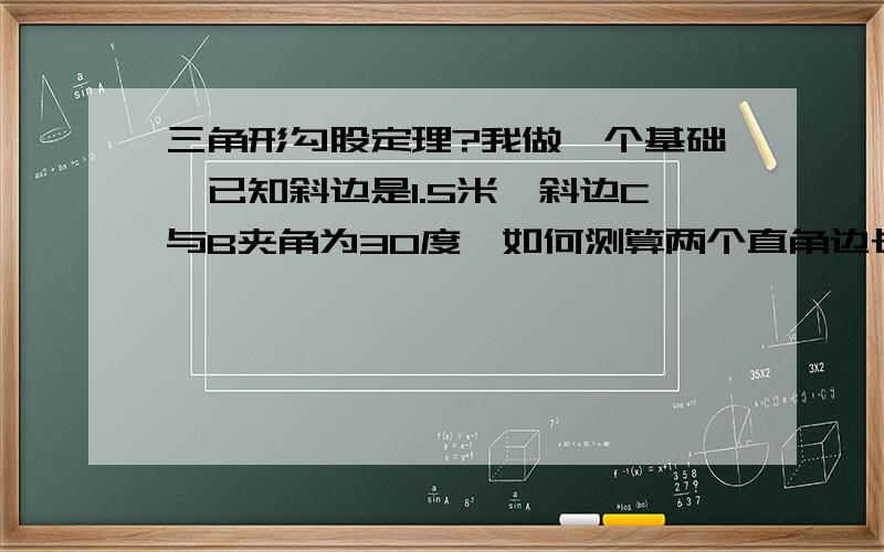 三角形勾股定理?我做一个基础,已知斜边是1.5米,斜边C与B夹角为30度,如何测算两个直角边长度.