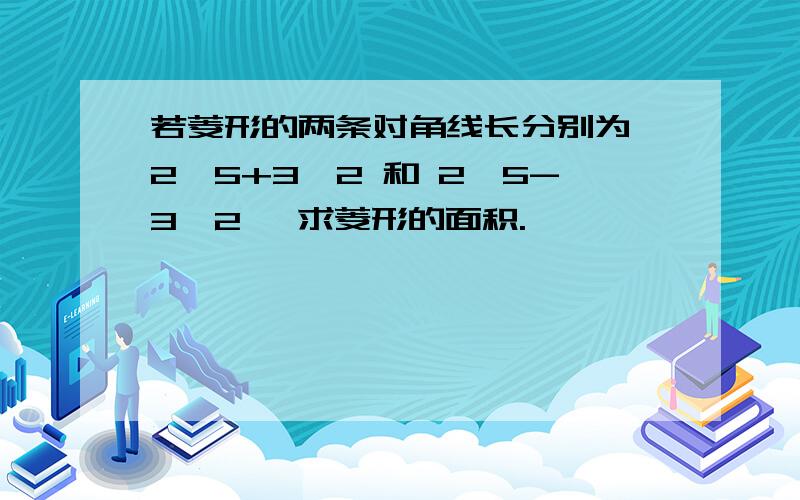 若菱形的两条对角线长分别为 2√5+3√2 和 2√5-3√2 ,求菱形的面积.