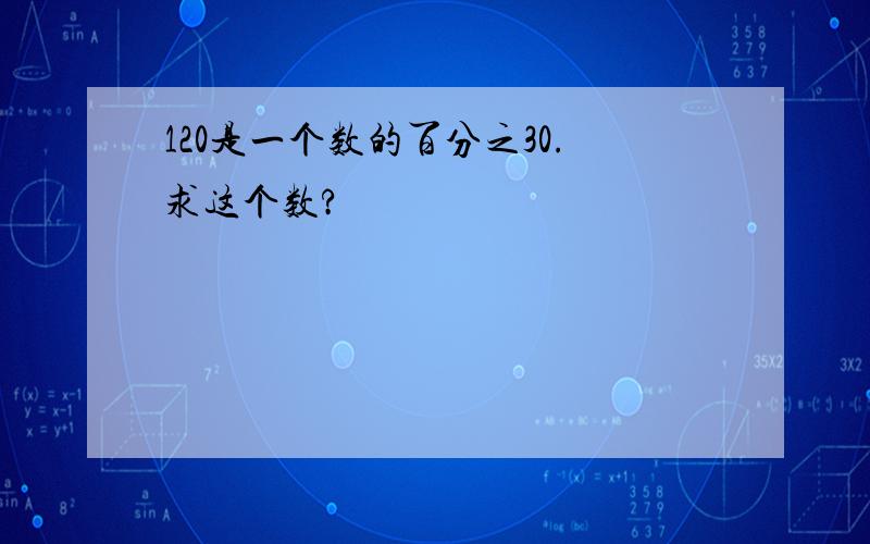 120是一个数的百分之30.求这个数?