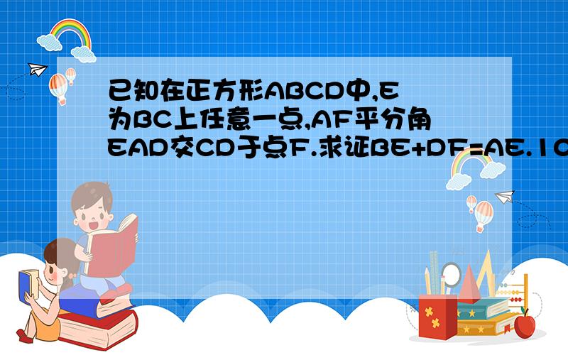 已知在正方形ABCD中,E 为BC上任意一点,AF平分角EAD交CD于点F.求证BE+DF=AE.10点15出来追加50分