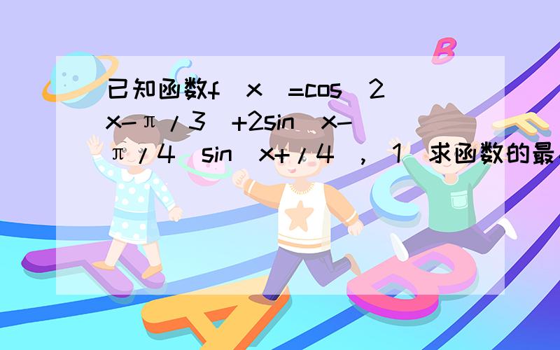 已知函数f(x)=cos(2x-π/3)+2sin(x-π/4)sin(x+/4),(1）求函数的最小正周期和对称轴方程（2）求函数在区间【-/12,π/2】的值域