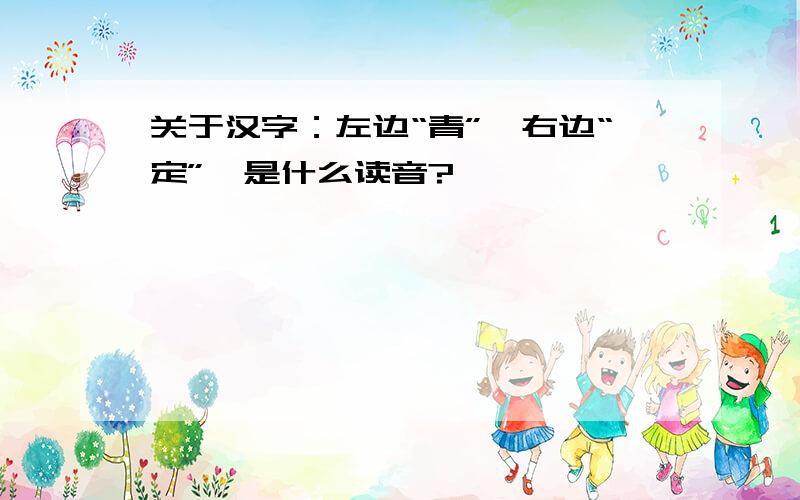 关于汉字：左边“青”、右边“定”,是什么读音?