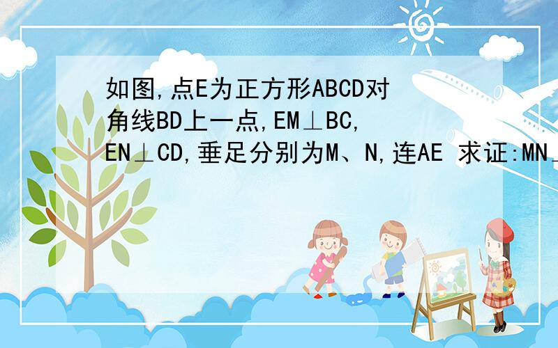 如图,点E为正方形ABCD对角线BD上一点,EM⊥BC,EN⊥CD,垂足分别为M、N,连AE 求证:MN⊥AE