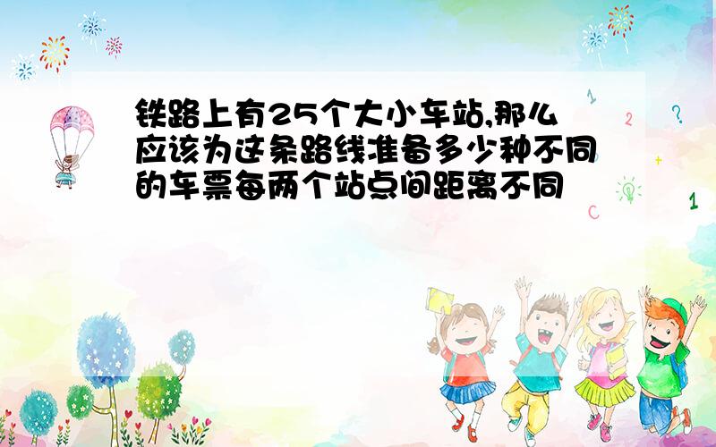 铁路上有25个大小车站,那么应该为这条路线准备多少种不同的车票每两个站点间距离不同