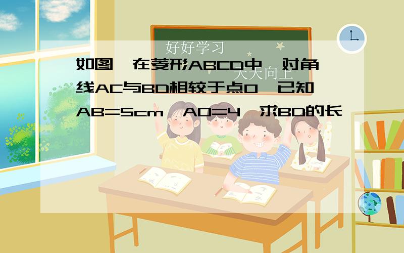 如图,在菱形ABCD中,对角线AC与BD相较于点O,已知AB=5cm,AO=4,求BD的长