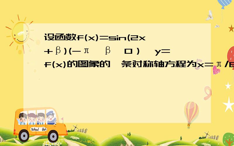 设函数f(x)=sin(2x+β)(-π∠β∠0）,y=f(x)的图象的一条对称轴方程为x=π/8.（1）求β的值.（2）求函数的单调递增区间.