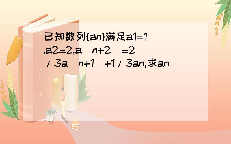 已知数列{an}满足a1=1,a2=2,a(n+2)=2/3a(n+1)+1/3an,求an