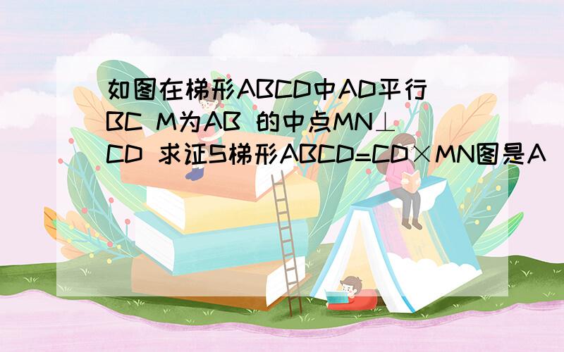 如图在梯形ABCD中AD平行BC M为AB 的中点MN⊥CD 求证S梯形ABCD=CD×MN图是A        D          NM       B           C