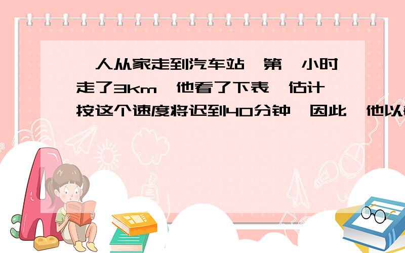 一人从家走到汽车站,第一小时走了3km,他看了下表,估计按这个速度将迟到40分钟,因此,他以每小时4km的速度走剩余的路,结果反而提前了45分钟到达,求此人的家到汽车站的距离.