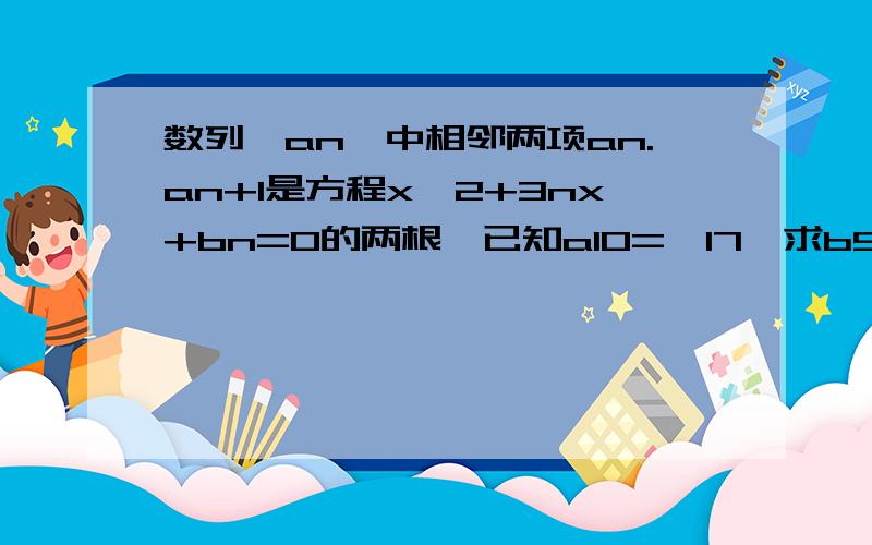 数列{an}中相邻两项an.an+1是方程x^2+3nx+bn=0的两根,已知a10=—17,求b51?