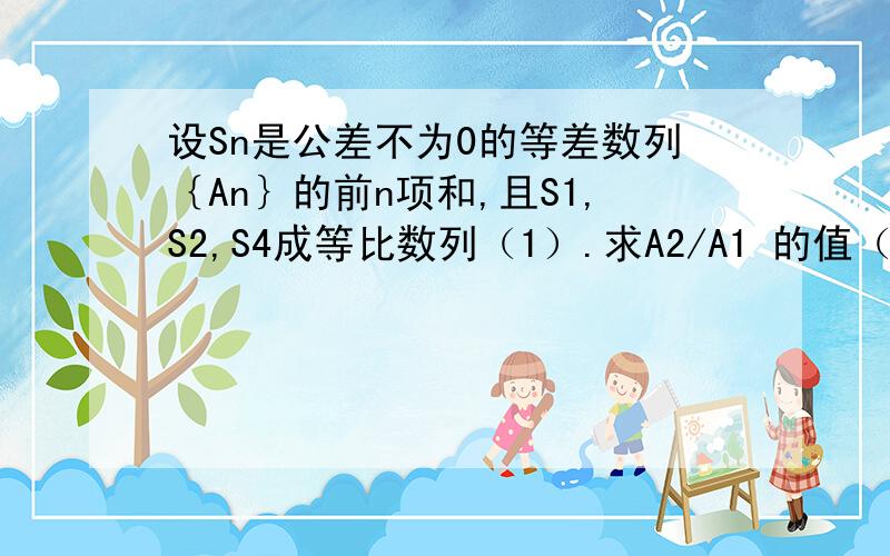 设Sn是公差不为0的等差数列｛An｝的前n项和,且S1,S2,S4成等比数列（1）.求A2/A1 的值（2）.若A5=9,求数列｛An｝的通项公式An