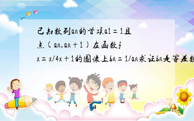 已知数列an的首项a1=1且点(an,an+1)在函数fx=x/4x+1的图像上bn=1/an求证bn是等差数列且an,bn的通项公式（2）试问数列{an}中ak*ak+1（k属于N+）是否仍是{an}中的项?如果是,请指出是数列的第几项；如果