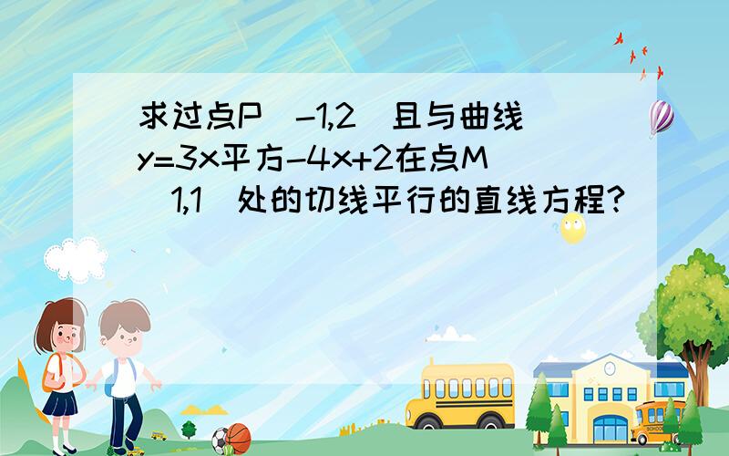 求过点P（-1,2）且与曲线y=3x平方-4x+2在点M（1,1）处的切线平行的直线方程?