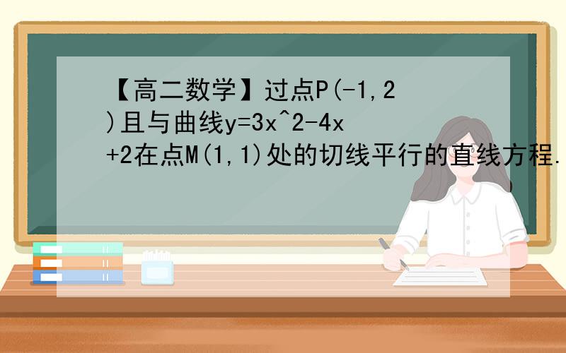 【高二数学】过点P(-1,2)且与曲线y=3x^2-4x+2在点M(1,1)处的切线平行的直线方程.【y=3x^2-4x+2 y'=6x-4 M处x=1 y'=6-4=2 所以M处切线斜率是2 所以所求直线斜率也是2 所以y-2=2(x+1) 2x-y+4=0】 请问【y'=6x-4】这