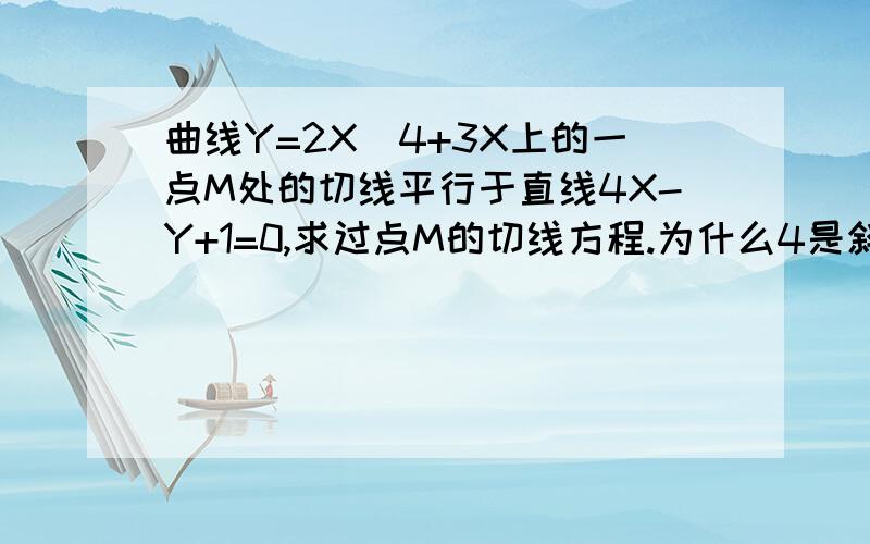 曲线Y=2X^4+3X上的一点M处的切线平行于直线4X-Y+1=0,求过点M的切线方程.为什么4是斜率呢。