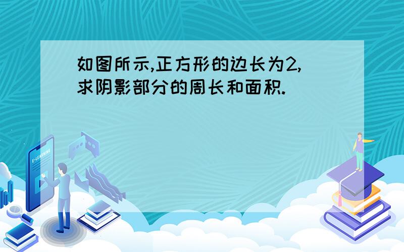 如图所示,正方形的边长为2,求阴影部分的周长和面积.