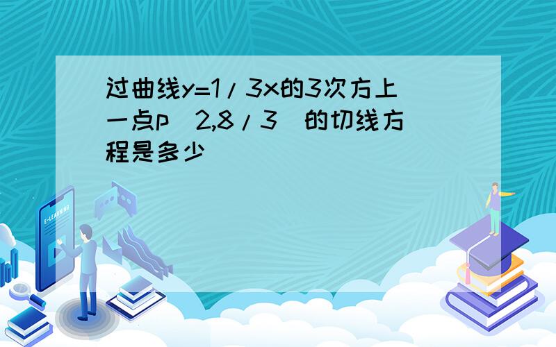 过曲线y=1/3x的3次方上一点p(2,8/3)的切线方程是多少