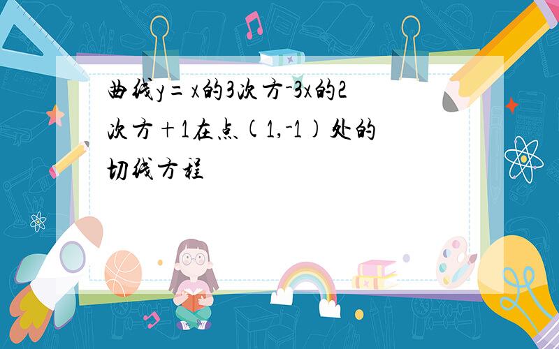 曲线y=x的3次方-3x的2次方+1在点(1,-1)处的切线方程