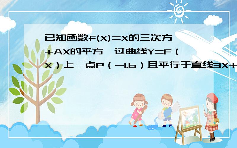 已知函数f(X)=X的三次方+AX的平方,过曲线Y=F（X）上一点P（-1.b）且平行于直线3X+Y=0的切线方程为什么?只要答案就好,过程可以放过