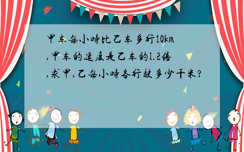 甲车每小时比乙车多行10km,甲车的速度是乙车的l.2倍,求甲,乙每小时各行驶多少千米?