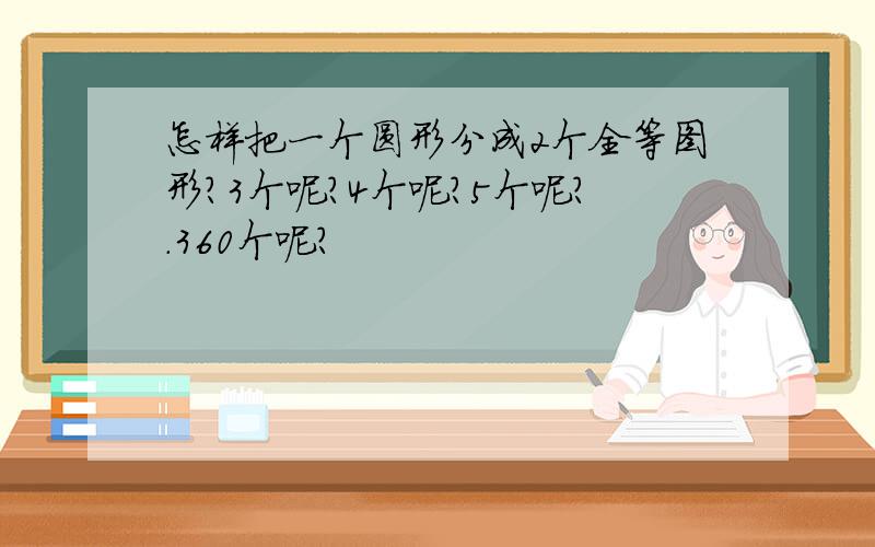 怎样把一个圆形分成2个全等图形?3个呢?4个呢?5个呢?.360个呢?